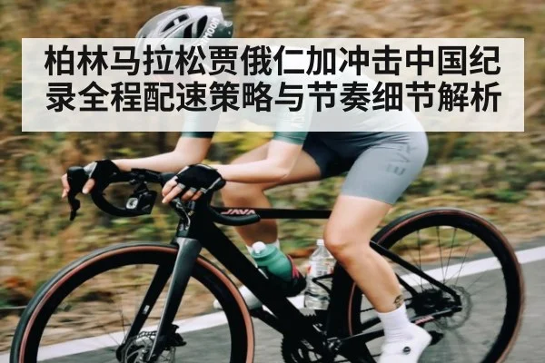柏林马拉松贾俄仁加冲击中国纪录全程配速策略与节奏细节解析