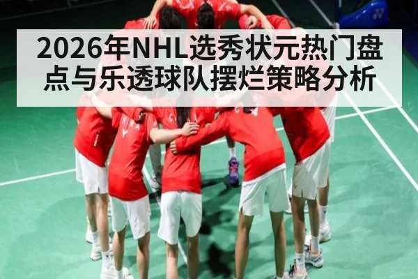 2026年NHL选秀状元热门盘点与乐透球队摆烂策略分析