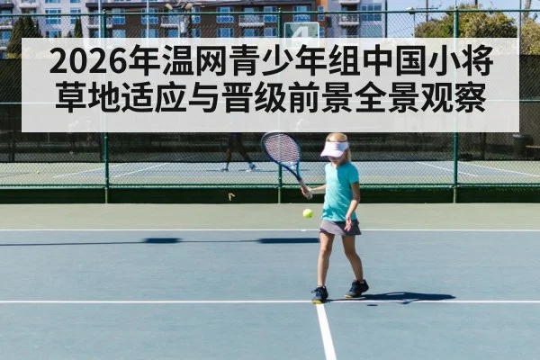 2026年温网青少年组中国小将草地适应与晋级前景全景观察